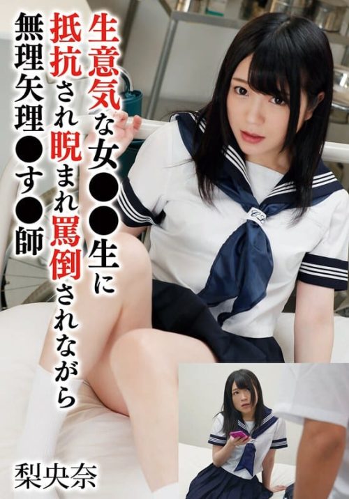 X-576-B 生意気な女●●生に抵抗され睨まれ罵倒されながら無理矢理●す●師 梨央奈