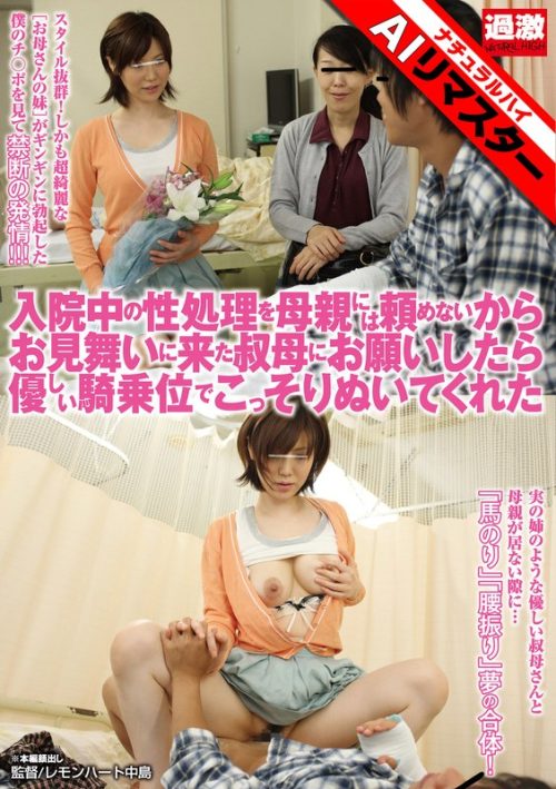 NHDTA-328ai 【AIリマスター】入院中の性処理を母親には頼めないからお見舞いに来た叔母にお願いしたら優しい騎乗位でこっそりぬいてくれた